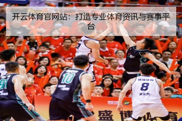 开云体育官网站：打造专业体育资讯与赛事平台