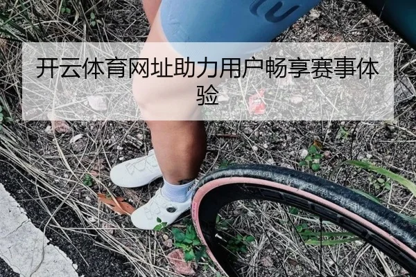 开云体育网址助力用户畅享赛事体验