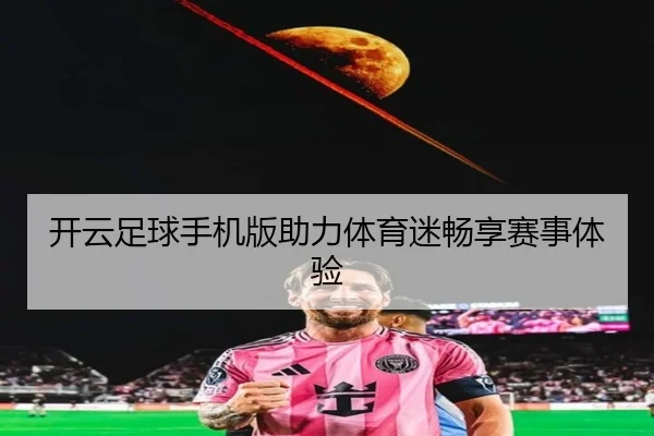 开云足球手机版助力体育迷畅享赛事体验