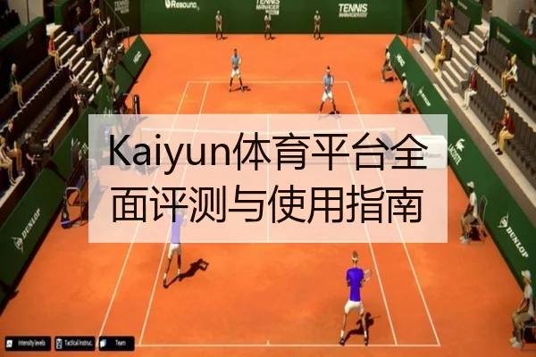 Kaiyun体育平台全面评测与使用指南