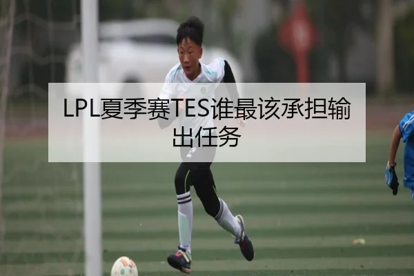 LPL夏季赛TES谁最该承担输出任务