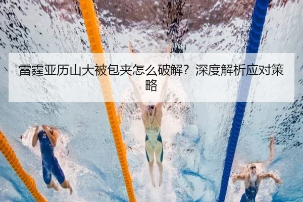 雷霆亚历山大被包夹怎么破解？深度解析应对策略